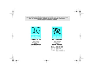 Brasil 0800-702-4200
Argentina 0800-555-11-15
Uruguai 0800-1115
Paraguai 0010 (a cobrar)
0054-11-478-81-115
As informações e descrições dos equipamentos, contidas neste Manual, tomaram como
base um veículo totalmente equipado com os itens opcionais disponíveis na
data da publicação indicada na lombada.
 