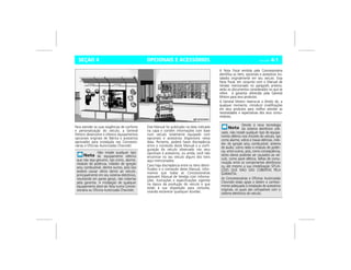 OPCIONAIS E ACESSÓRIOS Vectra, 03/04 4-1SEÇÃO 4
Para atender as suas exigências de conforto
e personalização do veículo, a General
Motors desenvolve e oferece equipamentos
opcionais originais de fábrica e acessórios
aprovados para instalação nas Concessio-
nárias e Oficinas Autorizadas Chevrolet.
Este Manual foi publicado na data indicada
na capa e contém informações com base
num veículo totalmente equipado com
opcionais e acessórios disponíveis nesta
data. Portanto, poderá haver discrepância
entre o conteúdo deste Manual e a confi-
guração do veículo observado nos seus
opcionais e acessórios, ou ainda, você não
encontrar no seu veículo alguns dos itens
aqui mencionados.
Caso haja discrepância entre os itens identi-
ficados e o conteúdo deste Manual, infor-
mamos que todas as Concessionárias
possuem Manual de Vendas com informa-
ções, ilustrações e especificações vigentes
na época da produção do veículo e que
estão à sua disposição para consulta,
visando esclarecer quaisquer dúvidas.
A Nota Fiscal emitida pela Concessionária
identifica os itens, opcionais e acessórios ins-
talados originalmente em seu veículo. Essa
Nota Fiscal, em conjunto com o Manual de
Vendas mencionado no parágrafo anterior,
serão os documentos considerados no que se
refere à garantia oferecida pela General
Motors para seus produtos.
A General Motors reserva-se o direito de, a
qualquer momento, introduzir modificações
em seus produtos para melhor atender as
necessidades e expectativas dos seus consu-
midores.
Não instale qualquer tipo
de equipamento elétrico
que não seja genuíno, tais como, alarme,
módulo de potência, inibidor de ignição
e/ou combustível, dentre outros, pois isso
poderá causar sérios danos ao veículo,
principalmente em seu sistema eletrônico,
resultando em panes gerais, não cobertas
pela garantia. A instalação de qualquer
equipamento deve ser feita numa Conces-
sionária ou Oficina Autorizada Chevrolet.
Devido à nova tecnologia
do sistema eletrônico utili-
zado, não instale qualquer tipo de equipa-
mento elétrico nos chicotes do veículo, tais
como alarme, vidros e travas elétricas, inibi-
dor de ignição e/ou combustível, sistema
de áudio, como rádio e módulo de potên-
cia, entre outros, pois, como conseqüência,
sérios danos poderão ser causados ao veí-
culo, como pane elétrica, falhas de comu-
nicação entre os componentes eletrônicos
ou até mesmo a sua imobilização SITUA-
ÇÕES QUE NÃO SÃO COBERTAS PELA
GARANTIA.
As Concessionárias e Oficinas Autorizadas
Chevrolet estão aptas e detém o conheci-
mento adequado à instalação de acessórios
originais, os quais são compatíveis com o
sistema eletrônico do veículo.
 