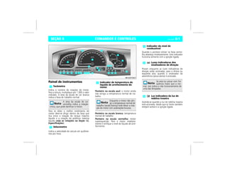 COMANDOS E CONTROLES Vectra, 03/04 6-1SEÇÃO 6
Painel de instrumentos
Indica o número de rotações do motor.
Para a leitura, multiplique por 1.000 o valor
indicado. A área da escala de cor branca
indica a faixa de trabalho normal.
Para se obter o melhor rendimento do
motor deve-se dirigir dentro da faixa que
fica entre a rotação do torque máximo
líquido e a rotação da potência máxima
líquida (veja as rotações na Seção 12,
Especificações).
Indica a velocidade do veículo em quilôme-
tros por hora.
Ponteiro na escala azul: o motor ainda
não atingiu a temperatura normal de tra-
balho.
Ponteiro na escala branca: temperatura
normal de trabalho.
Ponteiro na escala vermelha: motor
superaquecido. Pare o motor imediata-
mente e verifique o nível do líquido de arre-
fecimento.
Quando o ponteiro estiver na faixa verme-
lha abasteça imediatamente. Este indicador
funciona somente com a ignição ligada.
Piscam enquanto as luzes indicadoras de
direção estão acionadas, para a direita ou
esquerda e/ou quando o sinalizador de
advertência (pisca-alerta) é acionado.
Acende-se quando a luz de neblina traseira
está acionada, desde que os faróis também
estejam acesos e a ignição ligada.
Tacômetro
A área da escala de cor
vermelha indica a rotação
crítica, que pode danificar o motor.
Velocímetro
Indicador de temperatura do
líquido de arrefecimento do
motor
Enquanto o motor não atin-
gir a temperatura normal de
trabalho (escala branca) evite elevar a rota-
ção do motor com acelerações bruscas.
Indicador do nível de
combustível
Luzes indicadoras dos
sinalizadores de direção
Se esta luz piscar com fre-
qüência maior que a nor-
mal, isto indica o não funcionamento de
uma das lâmpadas.
Luz indicadora da luz de
neblina traseira
 