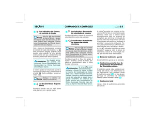 COMANDOS E CONTROLES Vectra, 03/04 6-3SEÇÃO 6
Com o motor em funcionamento o sistema
de controle de tração está ativado e a luz
deve permanecer apagada, podendo piscar
quando estiver atuando. Se a luz acender
continuamente sem que o botão tenha sido
acionado, poderá haver falha no sistema.
O sistema poderá ser desativado quando a
condição de tráfego exigir, pressionando-se
o botão . Nesta condição a luz perma-
necerá acesa.
Acende-se quando uma ou mais portas
estão abertas, com a ignição ligada.
Acende-se quando o sistema de controle de
velocidade de cruzeiro está acionado.
Acende-se quando a chave de ignição é
ligada e durante a partida do motor, apa-
gando-se imediatamente após o motor
começar a funcionar.
Se a luz acender com o motor em fun-
cionamento, há falha no sistema de injeção
eletrônica. Neste caso o sistema aciona
automaticamente para um programa de
emergência que permite a continuação do
percurso. Não dirija muito tempo com esta
luz acesa para não danificar o catalisador e
aumentar o consumo de combustível. Pro-
cure uma Concessionária ou Oficina Autori-
zada Chevrolet para verificação e reparos.
Se a luz indicadora se acender por breves
intervalos e apagar-se (com o veículo em
movimento), trata-se de uma situação nor-
mal, que não deve causar preocupações.
Zera o hodômetro parcial ao ser acionado.
O hodômetro parcial indica a distância per-
corrida pelo veículo, num determinado tra-
jeto. Para retornar a zero, pressione o botão
do hodômetro parcial ( ); ou visor da pro-
gramação de advertência de velocidade
máxima, quando acionado o botão ( ).
Indica o total de quilômetros percorridos
pelo veículo.
Luz indicadora do sistema
de controle de tração
Esta luz deve acender
ao ligar a ignição e apagar
em seguida. Caso isto não ocorra, a lâm-
pada poderá estar queimada. Procure
uma Concessionária ou Oficina Autori-
zada Chevrolet para reparos.
Na situação acima,
este sistema não
funcionará. Procure imediatamente uma
Concessionária ou Oficina Autorizada
Chevrolet para reparos.
Desligue o sistema ao
rebocar outro veículo.
Luz de advertência de porta
aberta
m Luz indicadora de controle
de velocidade de cruzeiro
Luz indicadora de anomalia
no sistema de injeção
eletrônica
Esta luz deve acender
ao ligar a ignição e apagar
em seguida. Caso isto não ocorra, a lâm-
pada poderá estar queimada. Procure
uma Concessionária ou Oficina Autori-
zada Chevrolet para reparos.
Se a luz piscar
intermitentemente
enquanto a ignição for ligada, há falha
no sistema de imobilização do motor.
Neste caso, o motor não pode funcionar.
Desligue a ignição e espere aproximada-
mente dois segundos, a seguir ligue a
ignição novamente. Se continuar pis-
cando, procure uma Concessionária ou
Oficina Autorizada Chevrolet mais pró-
xima, ou chame o Chevrolet Road Service.
Botão do hodômetro parcial
Hodômetro parcial e visor da
programação de advertência
de velocidade máxima
Hodômetro total
 