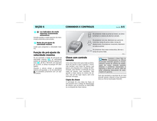 COMANDOS E CONTROLES Vectra, 03/04 6-5SEÇÃO 6
006 J
Acende quando o modo esportivo da trans-
missão automática está ativado.
Usado para programar a velocidade máxi-
ma.
Função de pré-ajuste da
velocidade máxima
Ao ser acionado o botão de pré-ajuste da
velocidade máxima ( ), as velocidades
podem ser ajustadas conforme aparece no
visor ( ), de 40 a 140 km/h, em intervalos
de 10 km/h, ou deixar na posição OFF (des-
ligado).
Quando o veículo atingir a velocidade
máxima pré-ajustada, a luz de advertência
se acenderá juntamente com um alar-
me sonoro.
Chave com controle
remoto
Uma única chave serve para todas as fecha-
duras do veículo e para a ignição. É forne-
cida também uma chave de reserva, que
possui uma etiqueta com o código de iden-
tificação, para facilitar a confecção de uma
cópia da mesma, caso necessário. Não
guarde a chave reserva no interior do veí-
culo, mas sim em lugar seguro, para uma
eventual utilização.
Cópia da chave
A solicitação de uma cópia da chave, só
será possível com o código de identificação
da mesma, que se encontra no INFOCARD
ou na etiqueta da chave reserva.
Caso seja necessária a aquisição de um novo
controle remoto, dirija-se a uma Concessio-
nária ou Oficina Autorizada Chevrolet.
Luz indicadora do modo
esportivo (transmissão
automática)
Botão de pré-ajuste da
velocidade máxima
Somente a chave feita na
Concessionária ou Oficina
Autorizada Chevrolet garante o funcio-
namento correto do sistema de imobili-
zação do motor, evitando possíveis
despesas e problemas relacionados à
segurança e danos ao veículo, além de
evitar problemas decorrentes de recla-
mações em garantia.
 