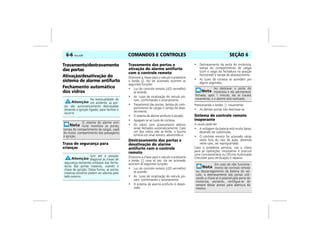 COMANDOS E CONTROLES6-6 Vectra, 03/04 SEÇÃO 6
Travamento/destravamento
das portas
Ativação/desativação do
sistema de alarme antifurto
Fechamento automático
dos vidros
Trava de segurança para
crianças
Travamento das portas e
ativação do alarme antifurto
com o controle remoto
Direcione a chave para o veículo e pressione
o botão . Ao ser acionado ocorrem as
seguintes funções:
• Luz do controle remoto (LED vermelho)
se acende.
• As luzes de sinalização do veículo pis-
cam, confirmando o acionamento.
• Travamento das portas, tampa do com-
partimento de cargas e tampa de abas-
tecimento.
• O sistema de alarme antifurto é ativado.
• Apagam-se as luzes de cortesia.
• Os vidros com acionamento elétrico
serão fechados automaticamente. Caso
um dos vidros não se feche, a buzina
emitirá um sinal sonoro, advertindo-o.
Destravamento das portas e
desativação do alarme
antifurto com o controle
remoto
Direcione a chave para o veículo e pressione
o botão uma só vez. Ao ser acionado
ocorrem as seguintes funções:
• Luz do controle remoto (LED vermelho)
se acende.
• As luzes de sinalização do veículo pis-
cam, confirmando o acionamento.
• O sistema de alarme antifurto é desati-
vado.
• Destravamento da porta do motorista,
tampa do compartimento de cargas
(com o rasgo da fechadura na posição
horizontal) e tampa de abastecimento.
• As luzes de cortesia se acendem por
alguns segundos.
Pressionando o botão novamente:
• As demais portas irão destravar-se.
Sistema de controle remoto
inoperante
A causa pode ser:
• A voltagem da bateria está muito baixa,
devendo ser substituída.
• O controle remoto foi acionado várias
vezes fora do raio de ação, devendo
neste caso, ser reprogramado.
Caso o problema persista, use a chave
para as operações necessárias e procure
uma Concessionária ou Oficina Autorizada
Chevrolet para verificação e reparos.
Na eventualidade de
um acidente, as por-
tas são automaticamente destravadas
(estando a ignição ligada), para facilitar o
socorro.
O sistema de alarme anti-
furto monitora as portas,
tampa do compartimento de cargas, capô
do motor, compartimento dos passageiros
e ignição.
Gire até a posição
diagonal as travas de
segurança existentes embaixo das fecha-
duras das portas traseiras, usando a
chave de ignição. Desta forma, as portas
traseiras somente podem ser abertas pelo
lado externo.
Ao destravar a porta do
motorista e ela permanecer
fechada, após 1 minuto, ela se travará
novamente, e o alarme será reativado.
Em caso de não funciona-
mento do controle remoto
ou descarregamento da bateria do veí-
culo, o destravamento das portas utili-
zando a chave só é possível pela porta do
motorista, portanto, certifique-se de
sempre deixar acesso para abertura da
mesma.
 