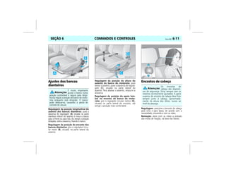 COMANDOS E CONTROLES Vectra, 03/04 6-11SEÇÃO 6
Ajustes dos bancos
dianteiros
Regulagem da posição longitudinal do
assento dos bancos dianteiros: puxe a
alavanca de regulagem (A) situada na parte
dianteira inferior do assento e mova o banco
para a frente ou para trás. Ao atingir a posição
desejada, solte a alavanca, fixando o banco.
Regulagem da posição do encosto dos
bancos dianteiros: gire o regulador circu-
lar maior (B), situado na parte lateral do
assento.
Regulagem da posição da altura do
assento do banco do motorista: para
elevar o assento, puxe a alavanca de regula-
gem (C), situada na parte lateral do
assento. Para abaixar o assento, empurre a
alavanca.
Regulagem da posição do apoio lom-
bar no encosto do banco do moto-
rista: gire o regulador circular menor (D),
situado na parte lateral do encosto, até
atingir a posição mais confortável.
Encostos de cabeça
Regulagem: posicione o encosto de cabeça
para cima e para baixo, de acordo com a
necessidade, movendo-o com as mãos.
Remoção: alivie com as mãos a pressão
das molas de fixação, na base das hastes.
É muito importante
ajustar o banco numa
posição confortável e segura para dirigir.
Nunca regule a posição do banco do moto-
rista enquanto está dirigindo. O banco
pode deslocar-se, causando a perda de
controle do veículo.
MPJ03F0011 MPJ03F0012
Os encostos de
cabeça são dispositi-
vos de segurança. Dirija sempre com os
mesmos corretamente ajustados. A parte
superior do encosto de cabeça deve ficar
sempre junto à cabeça, aproximada-
mente na altura dos olhos, nunca ao
nível do pescoço.
MPJ03F0013
 