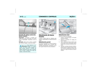 COMANDOS E CONTROLES6-12 Vectra, 03/04 SEÇÃO 6
Encosto de cabeça central do
banco traseiro
Regulagem: posicione o encosto de
cabeça para cima e para baixo, de acordo
com a necessidade, movendo-o com as
mãos.
Remoção: alivie com as mãos a pressão
das molas de fixação, na base das hastes.
Rebatimento do banco
traseiro
O banco traseiro pode ser rebatido para
ampliar a capacidade do compartimento de
cargas.
Rebatimento parcial
Os veículos equipados com bancos traseiros
bipartidos, permitem que o encosto seja
reclinado parcialmente, mantendo um ou
dois lugares disponíveis para passageiros.
Rebatimento total
Execute as seguintes operações:
1. Encaixe o descansa-braço no encosto
do banco traseiro.
2. Remova os encostos de cabeça do
banco traseiro.
3. Puxe o assento do banco traseiro para
cima e para frente, até alcançar a parte
traseira dos encostos dos bancos dian-
teiros.
4. Destrave o encosto do banco traseiro,
pressionando os botões da parte supe-
rior e recline-o totalmente à frente, até
apoiá-lo no lugar do assento do banco
traseiro.
Para melhorar a visi-
bilidade, se o banco
traseiro não estiver sendo ocupado na
parte central, empurre o encosto de
cabeça totalmente para baixo, aliviando
com as mãos a pressão das molas de
fixação, na base das hastes.
MPJ03F0015 MPJ03F0016
 