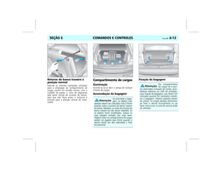 COMANDOS E CONTROLES Vectra, 03/04 6-13SEÇÃO 6
Retorno do banco traseiro à
posição normal
Execute as mesmas operações utilizadas
para a ampliação do compartimento de
cargas, porém em sentido inverso, com o
cuidado de passar o cinto de segurança
pela parte frontal do encosto do banco,
para que não fique preso, e empurre o
encosto para a posição vertical de trava-
mento
Compartimento de cargas
Iluminação
Acende-se ao se abrir a tampa do compar-
timento de cargas.
Acomodação da bagagem
Fixação da bagagem
MPJ03F0017
Ao acomodar a baga-
gem, os objetos mais
pesados devem ser colocados mais à frente
possível, sobre o encosto do banco traseiro
(se estiver rebatido), ou atrás do encosto do
banco traseiro (se não estiver rebatido). Se
os objetos forem empilhados, colocar os
mais pesados embaixo dos mais leves.
Objetos soltos no compartimento de cargas
podem ser jogados para frente quando o
veículo estiver em alta velocidade e frear
bruscamente.
MPJ03F0018
No compartimento
de cargas há 4 pon-
tos destinados à fixação de cordas, pren-
dedores elásticos ou rede de proteção,
para fixação da bagagem, que devem ser
utilizados quando for necessário imobili-
zar a bagagem. Objetos pesados devem
ser presos. Se cargas pesadas deslizarem
ao frear o veículo bruscamente ou ao
fazer uma curva, o curso do veículo pode
ser alterado.
MPJ03F0019
 