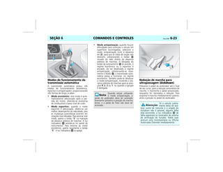 COMANDOS E CONTROLES Vectra, 03/04 6-23SEÇÃO 6
Modos de funcionamento da
transmissão automática
A transmissão automática possui três
modos de funcionamento (econômico,
esportivo e antipatinação), proporcionando
três formas de dirigir, a saber:
• Modo econômico: este modo é auto-
maticamente selecionado após a par-
tida do motor, obtendo-se economia
de combustível e baixo nível de ruído.
• Modo esportivo: quando o modo
esportivo é selecionado, obtém-se um
melhor desempenho de velocidade, pois
as mudanças automáticas ocorrem em
rotações mais elevadas. Para acionar este
modo, aperte o botão “S” na manopla
da alavanca seletora de marchas. A luz
indicadora acende-se no painel de
instrumentos. Para retornar ao modo
econômico, aperte novamente o botão
“S”. A luz indicadora se apaga.
• Modo antipatinação: quando houver
dificuldade para controlar o veículo em
superfícies escorregadias, selecione o
modo antipatinação (com a alavanca
em D), para que as rodas de tração não
deslizem, pressionando o botão
situado do lado direito da alavanca
seletora de marchas. A lâmpada do
botão de acionamento se acende, o
regime econômico ou o esportivo é
anulado. Ao ser desativado o regime
antipatinação, pressionando-se nova-
mente o botão , a transmissão auto-
mática passa a funcionar no regime
econômico. Também pode-se desativar
o modo antipatinação, movendo a ala-
vanca seletora de marchas para as posi-
ções P, 3, 2 ou 1, ou quando a ignição
é desligada.
Redução de marcha para
ultrapassagem (kickdown)
Pressione o pedal do acelerador até o final
de seu curso, para a redução automática de
marcha, e mantenha o pedal pressionado,
enquanto for necessária a redução. Para
engrenar a marcha imediatamente superior,
alivie a pressão no pedal do acelerador.
1/1
1/2
0
MPJ03F0039
Quando estiver utilizando
o modo antipatinação, o
pedal do acelerador deve ser acionado
levemente (próximo à posição de marcha
lenta), e o pedal do freio não deve ser
acionado.
Se o veículo subita-
mente deixa de ace-
lerar como de costume e o engate do
kickdown não é possível, alguma falha
está ocorrendo; a luz indicadora de
falha aparecerá no mostrador do sistema
de verificação de funções. Neste caso
procure uma Concessionária ou Oficina
Autorizada Chevrolet imediatamente.
MPJ03F0040
 