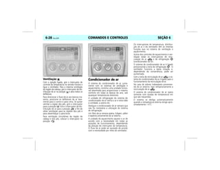 COMANDOS E CONTROLES6-28 Vectra, 03/04 SEÇÃO 6
Ventilação
Com a ignição ligada, gire o interruptor de
controle da temperatura no sentido horário e
ligue o ventilador. Para a máxima ventilação
da região da cabeça, gire o interruptor de dis-
tribuição de ar na posição e abra todos os
defletores.
Para direcionar o fluxo de ar aos bancos tra-
seiros, posicione os defletores de ar leve-
mente para o centro e para cima. Se quiser
ventilar a região dos pés, gire o interruptor
para a posição . Gire o interruptor de dis-
tribuição do ar para a posição , a fim de
obter ventilação para as regiões dos pés e
para desembaçar o pára-brisa.
Para ventilação simultânea da região da
cabeça e dos pés, colocar o interruptor na
posição .
Condicionador de ar
O sistema do condicionador de ar, junta-
mente com os sistemas de ventilação e
aquecimento, constitui uma unidade funcio-
nal desenhada para proporcionar o máximo
conforto em todas as épocas do ano, sob
quaisquer temperaturas exteriores.
A unidade de refrigeração do sistema do
condicionador de ar resfria o ar e retira dele
a umidade, a poeira etc.
Desligue o condicionador de ar sempre que
não for necessária a utilização do sistema
de refrigeração.
Um filtro de ar remove poeira, fuligem, pólen
e espórios provenientes do ar externo.
A unidade de aquecimento aquece o ar de
acordo com a necessidade em todas as
posições de funcionamento, dependendo
da posição do interruptor da temperatura.
O fluxo de ar pode ser ajustado de acordo
com a necessidade por meio do ventilador.
Os interruptores de temperatura, distribui-
ção de ar e do ventilador têm as mesmas
funções que no sistema de ventilação e
aquecimento.
Acima dos controles de aquecimento e ven-
tilação estão os interruptores de recir-
culação de ar e de refrigeração
(condicionador de ar).
O sistema de condicionador de ar é ligado
pressionando a tecla de refrigeração . O
ventilador funciona a baixa rotação e,
dependendo da conveniência, pode ser
aumentada.
Com a tecla de recirculação de ar o sis-
tema do condicionador de ar é ligado para o
funcionamento da recirculação de ar.
No caso de odores indesejáveis provenien-
tes do ar externo: ligar temporariamente a
recirculação de ar .
O sistema de condicionador de ar opera
somente com escalas de temperatura em
que são requeridas.
O sistema se desliga automaticamente
quando a temperatura externa atinge apro-
ximadamente +4º
C.
 