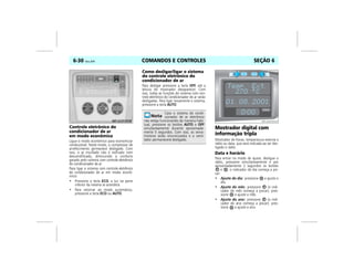 COMANDOS E CONTROLES6-30 Vectra, 03/04 SEÇÃO 6
Controle eletrônico do
condicionador de ar
em modo econômico
Ligue o modo econômico para economizar
combustível. Neste modo, o compressor de
arrefecimento permanece desligado. Com
isso, o ar insuflado não é resfriado nem
desumidificado, diminuindo o conforto
gerado pelo sistema com controle eletrônico
do condicionador de ar.
Para ligar o sistema com controle eletrônico
do condicionador de ar em modo econô-
mico:
• Pressione a tecla ECO, a luz na parte
inferior da mesma se acenderá.
• Para retornar ao modo automático,
pressione a tecla ECO ou AUTO.
Como desligar/ligar o sistema
do controle eletrônico do
condicionador de ar
Para desligar pressione a tecla OFF, até a
leitura do mostrador desaparecer. Com
isso, todas as funções do sistema com con-
trole eletrônico do condicionador de ar serão
desligadas. Para ligar novamente o sistema,
pressione a tecla AUTO.
Mostrador digital com
informação tripla
Mostrador de horas, temperatura externa e
rádio ou data, que será indicada ao ser des-
ligado o rádio.
Data e horário
Para entrar no modo de ajuste, desligue o
rádio, pressione simultaneamente e por
aproximadamente 2 segundos os botões
e , o indicador do dia começa a pis-
car:
• Ajuste do dia: pressione e ajuste o
dia.
• Ajuste do mês: pressione (o indi-
cador do mês começa a piscar); pres-
sione e ajuste o mês.
• Ajuste do ano: pressione (o indi-
cador do ano começa a piscar); pres-
sione e ajuste o ano.
Caso o sistema do condi-
cionador de ar eletrônico
não esteja funcionando da maneira habi-
tual, pressione os botões AUTO e OFF
simultaneamente durante aproximada-
mente 5 segundos. Com isso, os servo-
motores serão sincronizados e o venti-
lador permanecerá desligado.
MPJ03F0044
CHECK
 