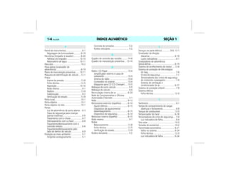 ÍNDICE ALFABÉTICO1-4 Vectra, 03/04 SEÇÃO 1
Painel de instrumentos..........................6-1
Regulagem da luminosidade ...........6-18
Pára-brisa (limpador e lavador)............6-20
Palhetas do limpador ....................13-10
Reservatório de água ....................13-11
Pára-sóis.............................................10-2
Pisca-alerta (sinalizador de
advertência)........................................6-19
Plano de manutenção preventiva.......13-11
Plaqueta de identificação do veículo....12-1
Pneus
Exame da pressão ...........................13-8
Ficha técnica...................................12-5
Reposição.....................................13-10
Roda reserva.....................................9-1
Rodízio ...........................................13-9
Substituição......................................9-2
Verificação do estado......................13-9
Porta-luvas..........................................10-1
Porta-objetos......................................10-1
Porta-objetos no teto..........................10-1
Portas
Luz de advertência de porta aberta ...6-3
Trava de segurança para crianças
(portas traseiras) ...............................6-6
Travamento com a chave...................6-7
Destravamento com a chave .............6-8
Travamento/destravamento com o
controle remoto................................6-6
Travamento/destravamento pelo
lado de dentro do veículo .................6-9
Proteção ao meio ambiente ..................5-1
Dirigindo ecologicamente .................5-1
Controle de emissões........................5-2
Ruídos veiculares ..............................5-2
Quadro de controle das revisões .........14-6
Quadro de manutenção preventiva ...13-14
Rádio / CD Player ................................10-4
Amplificador externo e caixa de
subwoofer......................................10-5
Antena do rádio .............................10-4
Comandos no volante.....................10-4
Magazine para CD (CD Changer).....10-5
Reboque de outro veículo .....................9-5
Reboque do veículo ..............................9-4
Recirculação interna do ar...................6-29
Rede de Concessionárias e Oficinas
Autorizadas Chevrolet...........................3-1
Relés...................................................9-13
Retrovisores externos (espelhos) ..........6-14
Ajuste elétrico.................................6-15
Dispositivo de aquecimento/
desembaçamento ...........................6-15
Dispositivo de segurança.................6-14
Retrovisor interno (espelho) ................6-15
Roda reserva.........................................9-1
Rodas
Balanceamento...............................13-8
Ficha técnica...................................12-5
Verificação do estado......................13-9
Ruídos veiculares ..................................5-2
Serviços na parte elétrica .............9-9, 13-1
Sinalizador de direção
Alavanca ........................................6-19
Luzes indicadoras .............................6-1
Sinalizadores de advertência
(pisca-alerta).......................................6-19
Sistema de arrefecimento do motor....13-4
Sistema de proteção de três estágios
Air bag.............................................7-6
Cintos de segurança .........................7-1
Tensionadores dos cintos de segurança
do motorista e passageiro.................7-4
Sistema de ventilação e
condicionador de ar........................6-27
Sistema de proteção infantil .................7-9
Sistema elétrico
Ficha técnica...................................12-3
Tacômetro ............................................6-1
Tampa do compartimento de cargas
Abertura e fechamento.....................6-9
Tanque de combustível .......................13-5
Temporizador do farol ........................6-18
Tensionadores do cinto de segurança....7-4
Luz indicadora de falha.....................6-4
Teto solar ...........................................10-3
Tomada de acessórios.........................10-2
Transmissão automática......................6-21
Falha no sistema.............................6-24
Ficha técnica...................................12-3
Luz indicadora de falha...................6-24
P
Q
R
S
T
 