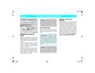 DIRIGINDO EM CONDIÇÕES ADVERSAS Vectra, 03/04 8-1SEÇÃO 8
Dirigindo na lama ou
areia
Quando você dirige na lama ou areia, as
rodas não têm boa tração. Você não pode
acelerar rapidamente, é mais difícil esterçar
e são necessárias maiores distâncias de fre-
nagem.
Na lama é melhor usar marcha reduzida –
quanto mais espessa a lama, mais baixa
deve ser a marcha. Em camadas espessas
de lama, mantenha o veículo em movi-
mento para não atolar.
Ao dirigir na areia, muito solta (como nas
praias ou dunas) os pneus tendem a afun-
dar. Isto causa efeito sobre a direção, acele-
ração e frenagem. Para melhorar a tração,
reduza levemente a pressão de ar dos
pneus ao dirigir sobre a areia.
Se o veículo atolar
Jamais gire as rodas se o veículo estiver ato-
lado. O método conhecido por balanço
pode ajudar a desatolar, porém seja cuida-
doso.
Balançar o veículo para
desatolar
Primeiramente, gire o volante da direção
para a esquerda e para a direita. Isto fará
liberar a área ao redor das rodas dianteiras.
A seguir alterne a transmissão entre 1ª ou
2ª marcha e marcha a ré, girando as rodas
o mínimo possível. Solte o pedal do acele-
rador durante as mudanças e pressione
levemente o pedal quando a transmissão
estiver engrenada. Se algumas tentativas
não forem suficientes para desatolar, você
precisará ser rebocado. Ou você poderá
usar os ganchos de socorro, se houver, no
caso de ser rebocado. Veja instruções na
Seção 9, sob Rebocando o veículo.
MPJ03H0001
Após dirigir sobre lama ou
areia, limpe e verifique as
lonas de freios. Estas substâncias podem
causar frenagem irregular ou lonas vitri-
ficadas. Verifique a estrutura da carroça-
ria, direção, suspensão, rodas, pneus e
sistema do escapamento quanto a danos.
Se girarem em alta
velocidade, os pneus
poderão estourar resultando em ferimen-
tos a você e a outras pessoas. Poderá
haver superaquecimento da transmissão
e outros componentes do veículo. Em
caso de atolamento, gire as rodas o
mínimo possível. Não gire as rodas a mais
de 55 km/h, conforme indicado no velo-
címetro.
Girar as rodas pode resultar
em destruição de compo-
nentes de seu veículo, bem como dos
pneus. Girar as rodas em velocidades
altas durante as mudanças para a frente
e para trás pode destruir a transmissão.
 