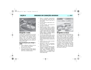DIRIGINDO EM CONDIÇÕES ADVERSAS Vectra, 03/04 8-3SEÇÃO 8
Dirigindo à noite
É difícil avaliar a velocidade de um veículo
que está em movimento à sua frente ape-
nas observando suas lanternas traseiras.
Dirigir à noite é mais perigoso do que
durante o dia. Uma razão é que alguns
motoristas podem estar sob o efeito de
álcool, drogas, fadiga ou com a visão limi-
tada pela escuridão.
Recomendações para dirigir à
noite
• Dirija na defensiva. Lembre-se de que
este é o período mais perigoso.
• Não beba antes de dirigir.
• Como a visão pode ser limitada, reduza a
velocidade e mantenha maior distância
entre o seu e os demais veículos.
• Reduza a velocidade, especialmente
nas auto estradas, mesmo que seus
faróis possam iluminar muito bem a
pista adiante.
• Em áreas desertas, esteja atento a ani-
mais na pista.
• Se estiver cansado, saia da pista em
local seguro e descanse.
• Mantenha limpos interna e externa-
mente o pára-brisa e todos os vidros de
seu veículo. O reflexo da sujeira à noite é
muito pior do que durante o dia. Mesmo
a parte interna pode ficar embaçada
devido à sujeira. A fumaça de cigarros
também embaça as superfícies internas
dos vidros, dificultando a visão.
• Os vidros sujos refletem mais a luz do
que os vidros limpos, fazendo contrair
repentinamente as pupilas dos olhos.
Limpe freqüentemente os vidros, man-
tenha no veículo tecidos e produtos de
limpeza.
• Lembre-se de que os faróis iluminam
menos a pista nas curvas.
• Mantenha os olhos em movimento;
desta forma, é mais fácil identificar
objetos mal iluminados.
• Assim como seus faróis devem ser inspe-
cionados e ajustados com freqüência,
consulte um oftalmologista periodica-
mente. Alguns motoristas sofrem de
cegueira noturna – a incapacidade de
enxergar com luz pouco intensa – e nem
mesmo sabem disso.
Dirigindo na chuva
A chuva e as estradas molhadas podem tra-
zer problemas ao dirigir. Você não pode
parar, acelerar ou fazer curvas regular-
mente em pista molhada, pois a aderência
de seus pneus à pista não é tão boa quanto
nas pistas secas. E caso a banda de roda-
gem de seus pneus não esteja em boas
condições, a aderência será menor ainda.
Se começar a chover quando você estiver
ao volante, reduza a velocidade e seja mais
cuidadoso. A pista pode ficar molhada
repentinamente, ao passo que os seus
reflexos ainda podem estar condicionados
para dirigir em pista seca.
MPJ03H0004 MPJ03H0005
secao_08.fm Page 3 Saturday, February 28
 