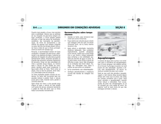 DIRIGINDO EM CONDIÇÕES ADVERSAS8-4 Vectra, 03/04 SEÇÃO 8
Quanto mais pesada a chuva, mais precária
será a visibilidade. Mesmo que as palhetas
do seu limpador de pára-brisa estejam em
boas condições, a chuva pesada poderá
dificultar a visão das placas de sinalização,
semáforos, das marcações da pavimen-
tação, do limite do acostamento e até
mesmo de pessoas que estejam andando
na pista. Borrifos da estrada podem dificul-
tar mais a visão do que a chuva, principal-
mente se forem em estrada suja.
Portanto, é recomendável manter em boas
condições o limpador do pára-brisa e abas-
tecido o seu depósito de água. Substitua as
palhetas do limpador do pára-brisa quando
apresentarem falhas, estiverem lascadas ou
quando elas estiverem soltando fragmentos
de borracha. Dirigir em alta velocidade em
meio a grandes poças d'água, ou mesmo
após o veículo ter sido lavado em auto-
posto, também pode trazer problemas. A
água pode afetar os freios. Tente evitar as
poças, mas se não for possível, tente redu-
zir a velocidade antes de atingí-las.
Os freios molhados podem resultar em aci-
dentes. Os freios não funcionam bem em
paradas súbitas e podem fazer o veículo
puxar para o lado, levando você a perder o
controle sobre ele.
Após dirigir em meio a uma grande poça
d'água ou após o veículo ter sido lavado
num posto de serviço, pressione levemente
o pedal de freio até sentir que os freios
estão funcionando normalmente.
Recomendações sobre tempo
chuvoso
• Acenda os faróis, para tornar-se mais
visível aos outros motoristas.
• Fique atento aos veículos pouco visíveis
que trafegam atrás de você. Se estiver
chovendo forte, use os faróis mesmo
durante o dia.
• Após reduzir a velocidade, mantenha
distância adequada. Seja cuidadoso
especialmente quando ultrapassar
outro veículo. Espere que a pista esteja
livre a sua frente e esteja preparado
para enfrentar a má visibilidade cau-
sada por borrifos de água na pista. Se
os jatos forem muito fortes a ponto de
dificultar a visão, recue. Não ultrapasse
se as condições não forem ideais. Tra-
fegar em velocidade mais baixa é
melhor do que sofrer um acidente.
• Se for conveniente, use o desembaçador.
• Verifique periodicamente a espessura
correta das bandas de rodagem dos
pneus.
Aquaplanagem
O excesso de água sob os pneus cria condi-
ções para a ocorrência da aquaplanagem,
que é muito perigosa. Isto poderá aconte-
cer se houver muita água na pista e se você
estiver em alta velocidade. Quando o veí-
culo está aquaplanando, há pouco ou
nenhum contato do pneu com a pista.
Pode ser que você não perceba a aquapla-
nagem, e até mesmo dirija durante algum
tempo sem notar que os pneus não estão
em contato constante com a pista. Você
talvez perceba a aquaplanagem quando
tentar reduzir a velocidade, fizer curvas,
mudar de pista nas ultrapassagens ou se
for atingido por uma rajada de vento. De
repente, você se dará conta de que não
consegue controlar o veículo.
MPJ03H0006
 