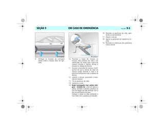EM CASO DE EMERGÊNCIA Vectra, 03/04 9-3SEÇÃO 9
9. Verifique os encaixes da carroçaria
(setas) onde o macaco deve ser apli-
cado.
10. Posicione o braço do macaco no
encaixe mais próximo da roda a ser
substituída, de modo que a garra do
macaco envolva a lâmina vertical e
encaixe no rebaixo da lâmina.
11. Ao girar a manivela do macaco, certifi-
que-se de que a borda da base do
macaco esteja tocando o chão e se
encontre diretamente sob o rebaixo da
lâmina.
12. Levante o veículo, acionando a mani-
vela do macaco.
13. Tire os parafusos da roda.
14. Substitua a roda.
15. Roda estampada com calota inte-
gral – modelo GL: antes de colocar a
calota, reinstale o primeiro parafuso no
furo de fixação da roda alinhado com o
bico de enchimento do pneu.
Coloque a calota na roda, alinhando o
furo maior com o parafuso já colocado.
16. Reinstale os parafusos da roda, aper-
tando-os parcialmente.
17. Abaixe o veículo.
18. Aperte os parafusos em seqüência cru-
zada.
19. Reinstale as coberturas dos parafusos/
calota central.
MPJ03I0006 MPJ03I0007
 