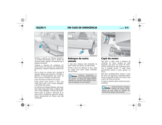 EM CASO DE EMERGÊNCIA Vectra, 03/04 9-5SEÇÃO 9
Parafuse o gancho de reboque girando-o
no sentido anti-horário com o auxílio da
chave de rodas. Aperte-o firmemente até a
posição horizontal.
Coloque a alavanca de mudanças em
ponto-morto; em veículos com transmissão
automática, coloque a alavanca seletora em
N.
Gire a chave no contato até a posição II
(ignição ligada) para destravar a direção e
permitir o funcionamento das luzes do
freio, buzina e limpador do pára-brisa.
Evite movimentos violentos do veículo.
Esteja atento para acionar o freio com
maior força, pois, com o motor desligado,
o servofreio não atuará.
Em veículos com direção hidráulica, será neces-
sário maior força para mover o volante, pois,
com o motor desligado, o sistema não atuará.
Feche todas as janelas e difusores de ar
para evitar a entrada de gases de escapa-
mento provenientes do veículo que está
rebocando.
Reboque de outro
veículo
A alça para reboque está localizada na
parte traseira do veículo, do lado direito.
Prenda a barra de reboque na alça. Deve
ser usada uma barra rígida (cambão),
nunca flexível.
Capô do motor
Para abrir o capô, puxe a alavanca de
comando de trava, situada do lado
esquerdo, por baixo do painel de instru-
mentos (certifique-se que a alavanca retor-
nou à posição inicial). O capô ficará
parcialmente aberto e preso apenas no
trinco.
Para abrir completamente, levante a trava
do trinco de segurança, localizada ligeira-
mente à esquerda (a partir do centro), vista
a partir da frente do veículo.
O capô se mantém aberto através de amor-
tecedores.
08MPJ03I0011
Conduza lentamente e
evite movimentos violentos
do veículo. As forças de tração podem
danificar os veículos. Não prenda o cam-
bão de reboque no eixo traseiro.
MPJ03I0012
Antes de fechar o compar-
timento do motor, certifi-
que-se de que todas as tampas de
enchimento estejam posicionadas.
MPJ03I0013
 