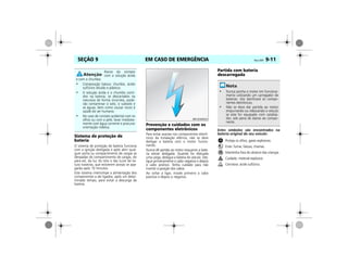 EM CASO DE EMERGÊNCIA Vectra, 03/04 9-11SEÇÃO 9
Sistema de proteção de
bateria
O sistema de proteção de bateria funciona
com a ignição desligada e após abrir qual-
quer porta ou compartimento de cargas as
lâmpadas do compartimento de cargas, do
pára-sol, da luz do teto e das luzes de lei-
tura traseiras, que estiverem acesas se apa-
garão após 10 minutos.
Este sistema interrompe a alimentação dos
componentes a ele ligados, após um deter-
minado tempo, para evitar a descarga da
bateria.
Prevenção e cuidados com os
componentes eletrônicos
Para evitar avarias nos componentes eletrô-
nicos da instalação elétrica, não se deve
desligar a bateria com o motor funcio-
nando.
Nunca dê partida ao motor enquanto a bate-
ria estiver desligada. Quando for efetuada
uma carga, desligue a bateria do veículo. Des-
ligue primeiramente o cabo negativo e depois
o cabo positivo. Tenha cuidado para não
inverter a posição dos cabos.
Ao voltar a ligar, instale primeiro o cabo
positivo e depois o negativo.
Partida com bateria
descarregada
Estes símbolos são encontrados na
bateria original do seu veículo:
Proteja os olhos, gases explosivos.
Evite: fumar, faíscas, chamas.
Mantenha fora do alcance das crianças.
Cuidado: material explosivo.
Corrosivo: ácido sulfúrico.
Riscos do contato
com a solução ácida
e com o chumbo:
• Composição básica: chumbo, ácido
sulfúrico diluído e plástico.
• A solução ácida e o chumbo conti-
dos na bateria, se descartados na
natureza de forma incorreta, pode-
rão contaminar o solo, o subsolo e
as águas, bem como causar riscos à
saúde do ser humano.
• No caso de contato acidental com os
olhos ou com a pele, lavar imediata-
mente com água corrente e procurar
orientação médica.
MPJ03I0023
• Nunca ponha o motor em funciona-
mento utilizando um carregador de
baterias. Isto danificará os compo-
nentes eletrônicos.
• Não se deve dar partida ao motor
empurrando ou rebocando o veículo
se este for equipado com catalisa-
dor, sob pena de danos ao compo-
nente.
 
