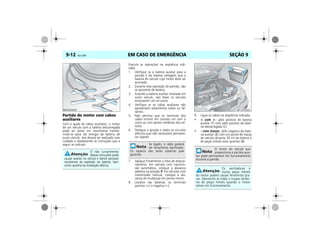 EM CASO DE EMERGÊNCIA9-12 Vectra, 03/04 SEÇÃO 9
Partida do motor com cabos
auxiliares
Com a ajuda de cabos auxiliares, o motor
de um veículo com a bateria descarregada
pode ser posto em movimento transfe-
rindo-se para ele energia da bateria de
outro veículo. Isto deverá ser realizado com
cuidado e obedecendo às instruções que a
seguir se indicam.
Execute as operações na seqüência indi-
cada:
1. Verifique se a bateria auxiliar para a
partida é da mesma voltagem que a
bateria do veículo cujo motor deve ser
acionado.
2. Durante esta operação de partida, não
se aproxime da bateria.
3. Estando a bateria auxiliar instalada em
outro veículo, não deixe os veículos
encostarem um no outro.
4. Verifique se os cabos auxiliares não
apresentam isolamentos soltos ou fal-
tantes.
5. Não permita que os terminais dos
cabos entrem em contato um com o
outro ou com partes metálicas dos veí-
culos.
6. Desligue a ignição e todos os circuitos
elétricos que não necessitem permane-
cer ligados.
7. Aplique firmemente o freio de estacio-
namento. Em veículos com transmis-
são automática, coloque a alavanca
seletora na posição P. Em veículos com
transmissão manual, coloque a ala-
vanca de mudanças em ponto-morto.
8. Localize nas baterias, os terminais
positivo (+) e negativo (–).
9. Ligue os cabos na seqüência indicada:
• + com +: pólo positivo de bateria
auxiliar (1) com pólo positivo da bate-
ria descarregada (2).
• – com massa: pólo negativo da bate-
ria auxiliar (3) com um ponto de massa
do veículo distante 30 cm da bateria e
de peças móveis e/ou quentes (4).
O não cumprimento
destas instruções pode
causar avarias no veículo e danos pessoais
resultantes da explosão da bateria, bem
como queima da instalação elétrica.
MPJ03I0024
Se ligado, o rádio poderá
ser seriamente danificado.
Os reparos não serão cobertos pela
garantia.
O motor do veículo que
proporciona a partida auxi-
liar pode permanecer em funcionamento
durante a partida.
Os ventiladores e
outras peças móveis
do motor podem causar ferimentos gra-
ves. Mantenha as mãos e roupas distan-
tes de peças móveis quando o motor
estiver em funcionamento.
 