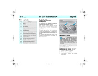 EM CASO DE EMERGÊNCIA9-16 Vectra, 03/04 SEÇÃO 9
Relés – aplicação Substituição das
lâmpadas
Ao substituir uma lâmpada, desligue o
interruptor do respectivo circuito.
Evite tocar no bulbo da lâmpada com as
mãos. Suor ou gordura nos dedos causarão
manchas que, ao evaporar, poderão emba-
çar a lente.
Lâmpadas que tenham sido inadvertida-
mente manchadas podem ser limpas com
um pano que não solte fios, embebido em
álcool.
As lâmpadas de substituição devem ter as
mesmas características e capacidades da
lâmpada avariada.
Faróis alto e baixo
Sistema de faróis com lâmpadas separadas
para faróis alto e baixo:
Lâmpada do lado externo: farol baixo.
Lâmpada do lado interno: farol alto.
1. Levante a cobertura do farol.
2. Retire a cobertura do farol.
3. Desencaixe o soquete da lâmpada
puxando-o.
Posição Aplicação
R1 Buzina
R2 Farol alto
R3 Não utilizado
R4 Aquecimento do espelho retrovisor
externo
R5 Farol de neblina
R6 Lanterna de neblina traseira
R7 Sinalizador de direção (lado direito)
R8 Sinalizador de direção (lado esquerdo)
R9 Condicionador de ar
R10 Ventilador do condicionador de ar
R11 Limpador do pára-brisa
R12 Ventilador do condicionador de ar
R13 Desembaçador do vidro traseiro
O alinhamento dos faróis
deverá ser executado por
uma Concessionária ou Oficina Auto-
rizada Chevrolet. Em veículos equipados
com regulagem da altura dos faróis o ali-
nhamento deve ser feito com o seletor na
posição 0.
MPJ03I0029
 