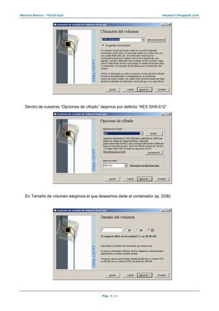 Manual Básico - VeraCrypt nlopezci.blogspot.com
Pág. 4 / 8
Dentro de nuestras “Opciones de cifrado” dejamos por defecto “AES SHA-512”
En Tamaño de volumen elegimos el que deseamos darle al contenedor (ej. 2GB)
 