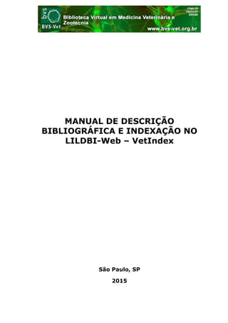 MANUAL DE DESCRIÇÃO
BIBLIOGRÁFICA E INDEXAÇÃO NO
LILDBI-Web – VetIndex
São Paulo, SP
2015
 