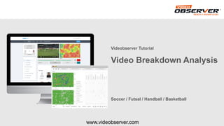 www.videobserver.com
Videobserver Tutorial
Video Breakdown Analysis
Soccer / Futsal / Handball / Basketball
 