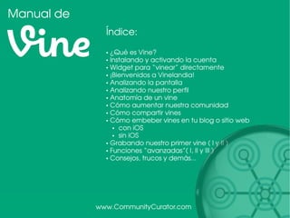 Manual de
¸ndice:
• œQué es Vine?
• Instalando y activando la cuenta
• Widget para „vinear‰ directamente
• –Bienvenidos a ...