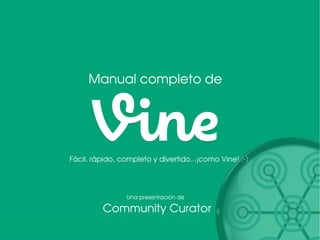 Manual completo de

Fácil, rápido, completo y divertido...–como Vine! ;-)

Una presentación de

Community Curator

 