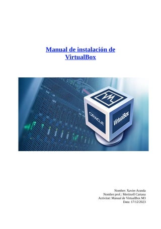 Manual de instalación de
VirtualBox
Nombre: Xavier Aranda
Nombre prof.: Meritxell Cartana
Activitat: Manual de VirtualBox M3
Data: 17/12/2023
 