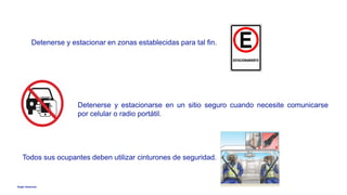 Anglo American
Detenerse y estacionar en zonas establecidas para tal fin.
Detenerse y estacionarse en un sitio seguro cuando necesite comunicarse
por celular o radio portátil.
Todos sus ocupantes deben utilizar cinturones de seguridad.
 