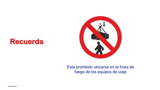 Anglo American
Recuerda
Esta prohibido ubicarse en la línea de
fuego de los equipos de izaje
 