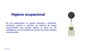 Anglo American
Higiene ocupacional
Es una especialidad no médica orientada a identificar,
reconocer, evaluar y controlar los factores de riesgo
ocupacionales que puedan afectar la salud de los
trabajadores, con la finalidad de prevenir las enfermedades
ocupacionales.
 