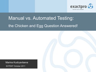 Manual vs. Automated Testing:  the Chicken and Egg Question Answered! Marina Kudryavtseva EXTENT October 2011 
