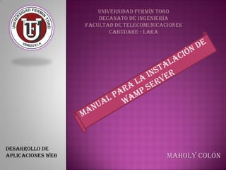 Universidad Fermín Toro
                       Decanato de Ingeniería
                   Facultad de Telecomunicaciones
                           Cabudare - Lara




Desarrollo de
aplicaciones web                            Maholy Colón
 