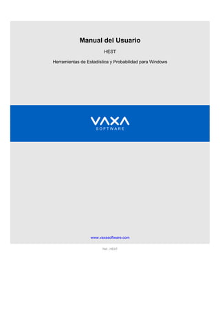 Manual del Usuario
                         HEST

Herramientas de Estadística y Probabilidad para Windows




                    SOFTWARE




                  www.vaxasoftware.com


                        Ref.: HEST
 