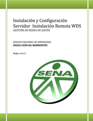 Instalación y Configuración
Servidor Instalación Remota WDS
GESTIÓN DE REDES DE DATOS
SERVICIO NACIONAL DE APRENDIZAJE
DIEGO LEON GIL BARRIENTOS
Ficha: 464327
 