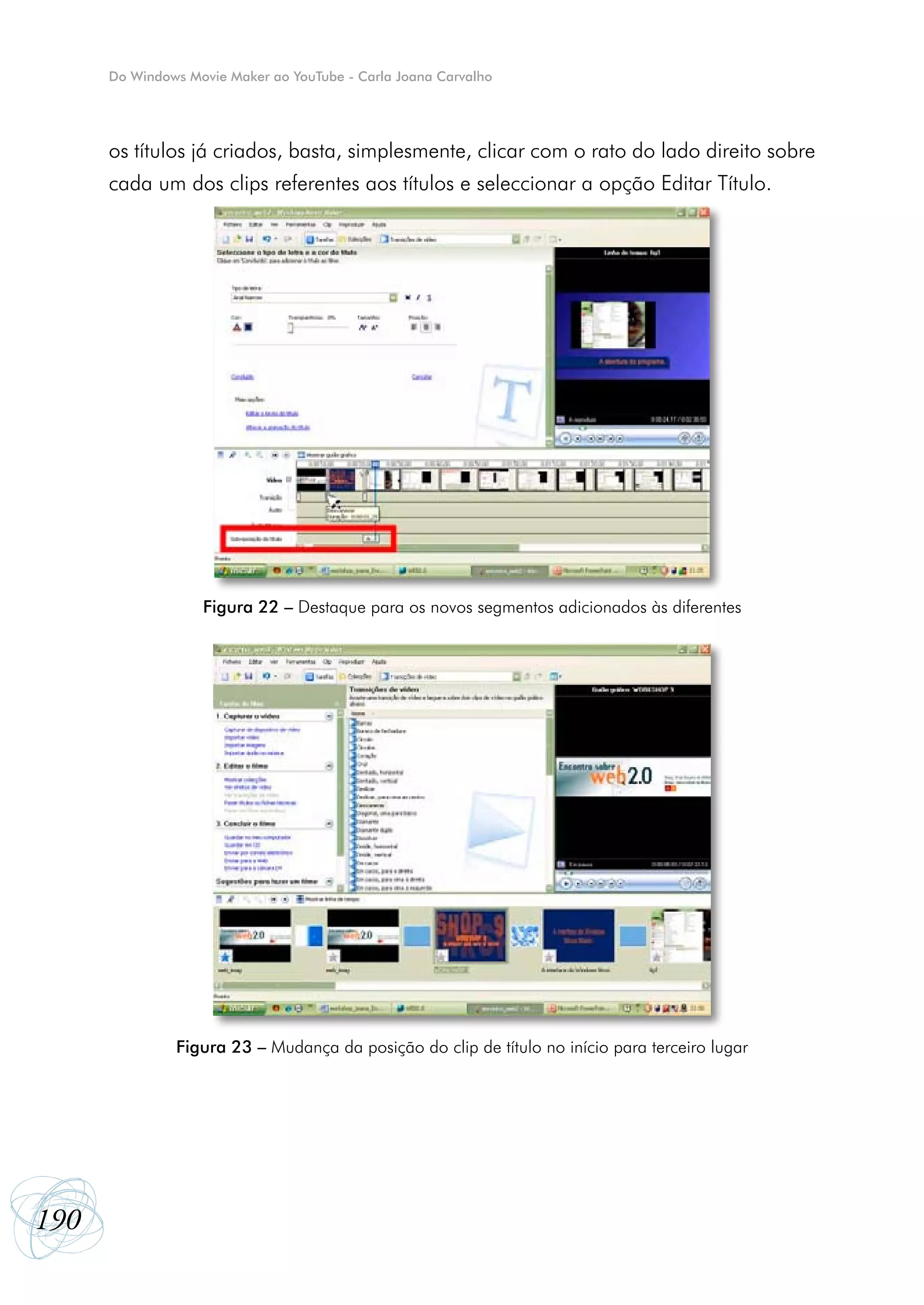 Do Windows Movie Maker ao YouTube - Carla Joana Carvalho




      os títulos já criados, basta, simplesmente, clicar com o rato do lado direito sobre
      cada um dos clips referentes aos títulos e seleccionar a opção Editar Título.




                   Figura 22 – Destaque para os novos segmentos adicionados às diferentes




               Figura 23 – Mudança da posição do clip de título no início para terceiro lugar




190
 