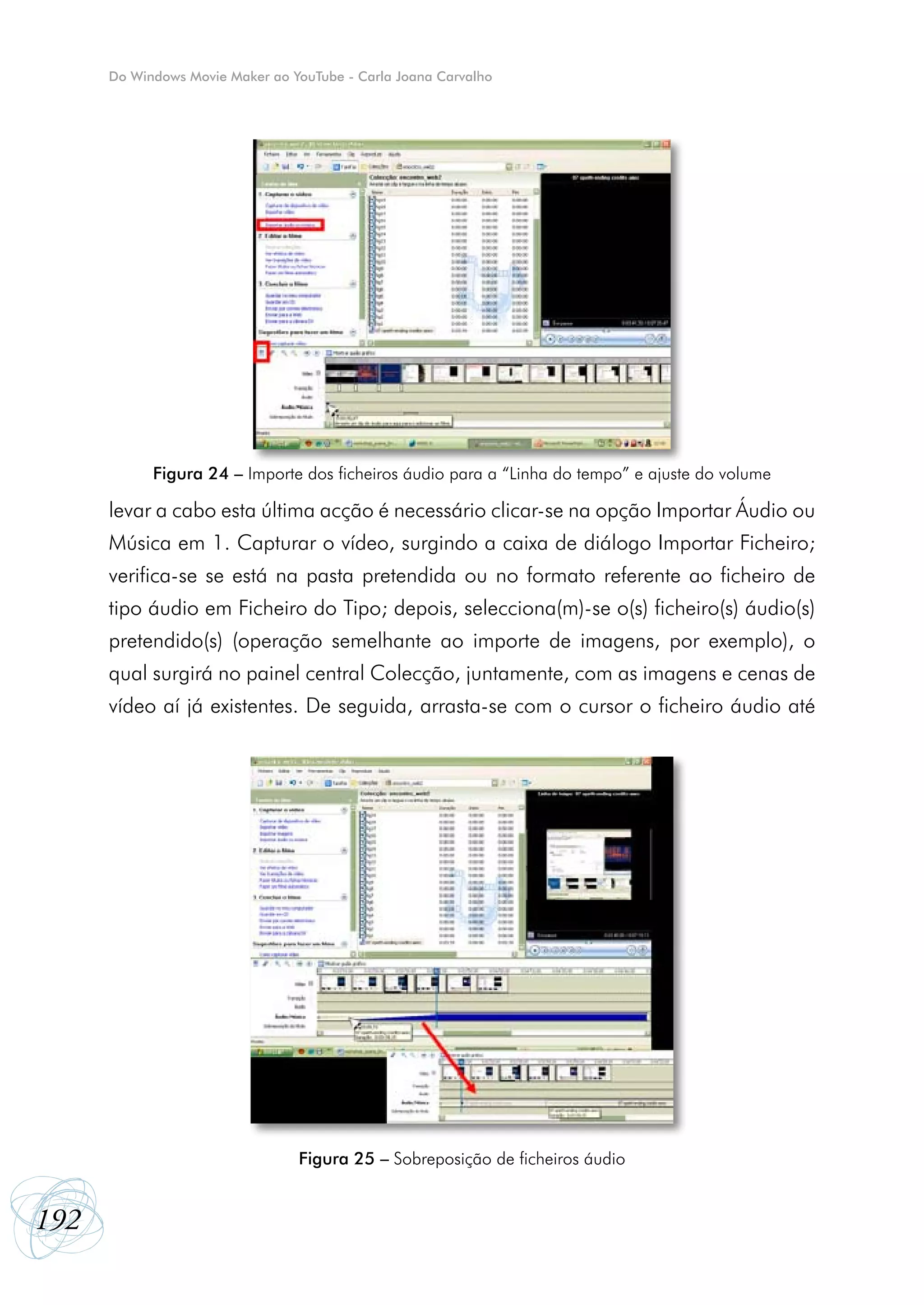 Do Windows Movie Maker ao YouTube - Carla Joana Carvalho




            Figura 24 – Importe dos ficheiros áudio para a “Linha do tempo” e ajuste do volume

      levar a cabo esta última acção é necessário clicar-se na opção Importar Áudio ou
      Música em 1. Capturar o vídeo, surgindo a caixa de diálogo Importar Ficheiro;
      verifica-se se está na pasta pretendida ou no formato referente ao ficheiro de
      tipo áudio em Ficheiro do Tipo; depois, selecciona(m)-se o(s) ficheiro(s) áudio(s)
      pretendido(s) (operação semelhante ao importe de imagens, por exemplo), o
      qual surgirá no painel central Colecção, juntamente, com as imagens e cenas de
      vídeo aí já existentes. De seguida, arrasta-se com o cursor o ficheiro áudio até




                                 Figura 25 – Sobreposição de ficheiros áudio


192
 