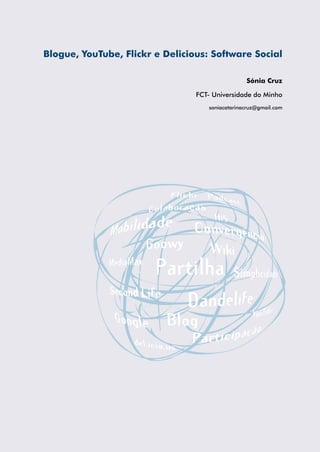 Blogue, YouTube, Flickr e Delicious: Software Social

                                                 Sónia Cruz

                                 FCT- Universidade do Minho
                                    soniacatarinacruz@gmail.com
 