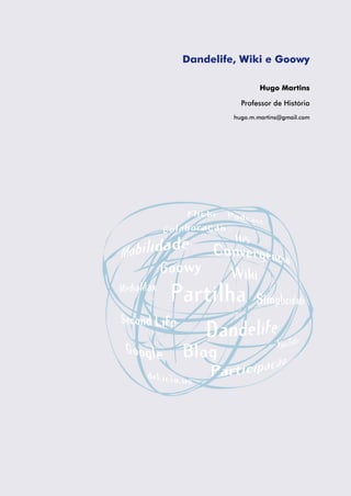 Dandelife, Wiki e Goowy

	                    Hugo Martins

               Professor de História
             hugo.m.martins@gmail.com
 