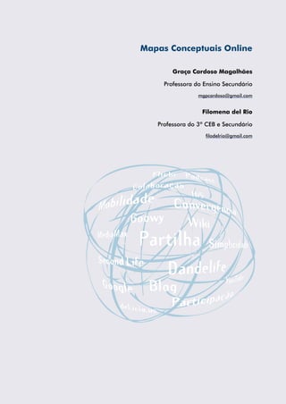 Mapas Conceptuais Online
Graça Cardoso Magalhães
Professora do Ensino Secundário
mgpcardoso@gmail.com

Filomena del Rio
Professora do 3º CEB e Secundário
filodelrio@gmail.com

 