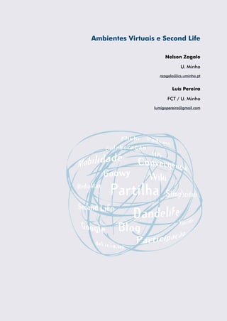 Ambientes Virtuais e Second Life
Nelson Zagalo
U. Minho
nzagalo@ics.uminho.pt
Luís Pereira
FCT / U. Minho
lumigopereira@gmail.com
 