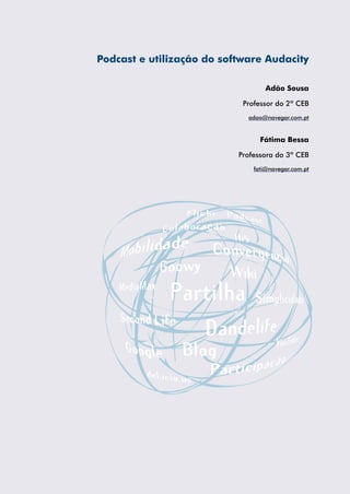 Podcast e utilização do software Audacity
Adão Sousa
Professor do 2º CEB
adao@navegar.com.pt
Fátima Bessa
Professora do 3º CEB
fati@navegar.com.pt
 