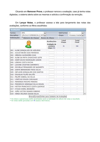 Clicando em Remover Prova, o professor remove a avaliação; caso já tenha notas
digitadas, o sistema alerta sobre as mesmas e solicita a confirmação da remoção.
Em Lançar Notas, o professor acessa a tela para lançamento das notas das
avaliações, conforme os filtros escolhidos:
 