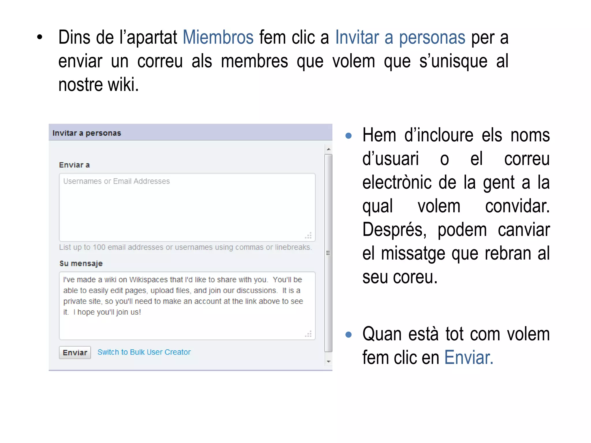 • Dins de l’apartat Miembros fem clic a Invitar a personas per a
enviar un correu als membres que volem que s’unisque al
nostre wiki.
 Hem d’incloure els noms
d’usuari o el correu
electrònic de la gent a la
qual volem convidar.
Després, podem canviar
el missatge que rebran al
seu coreu.
 Quan està tot com volem
fem clic en Enviar.
 