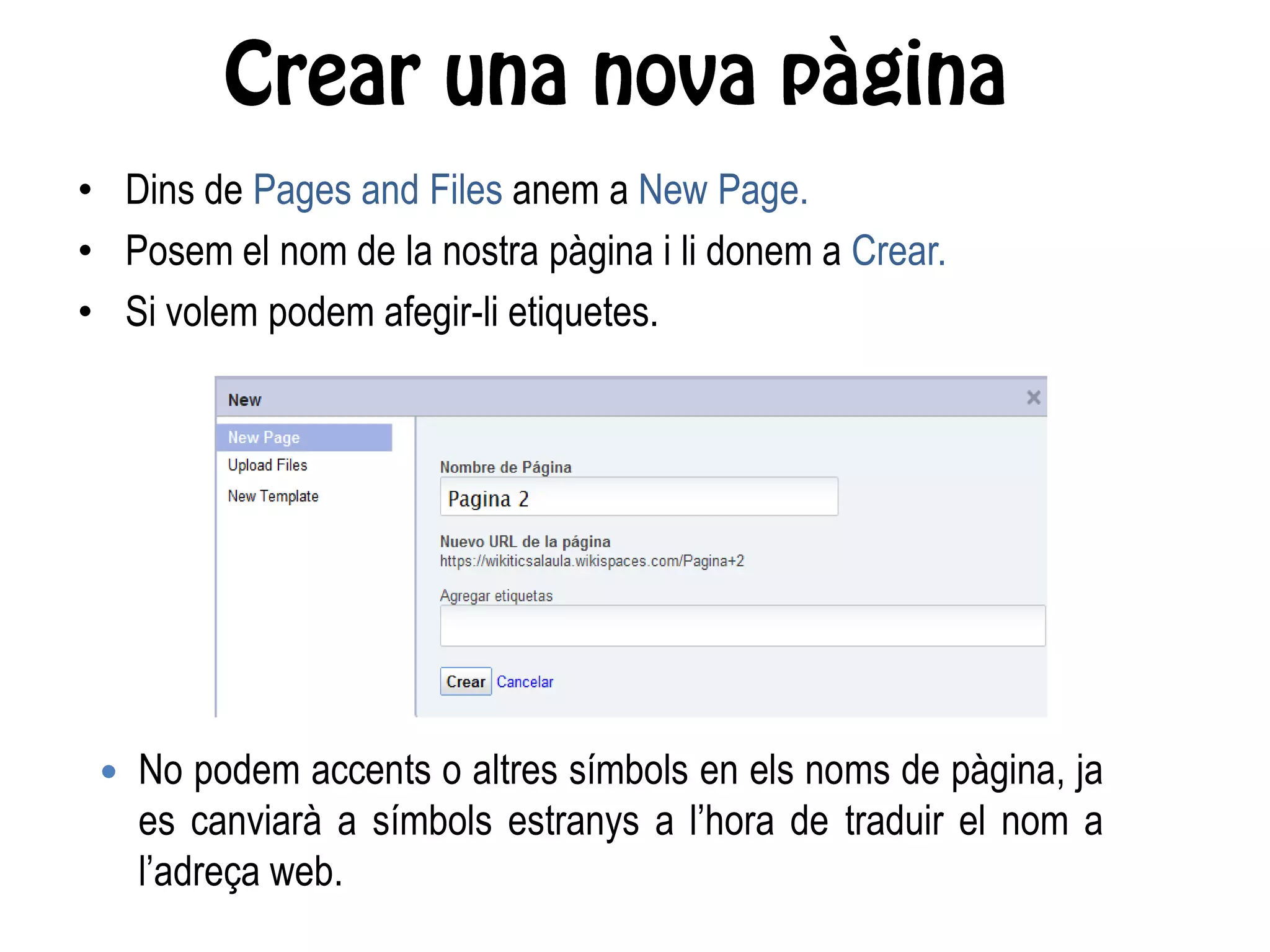 • Dins de Pages and Files anem a New Page.
• Posem el nom de la nostra pàgina i li donem a Crear.
• Si volem podem afegir-li etiquetes.
 No podem accents o altres símbols en els noms de pàgina, ja
es canviarà a símbols estranys a l’hora de traduir el nom a
l’adreça web.
 