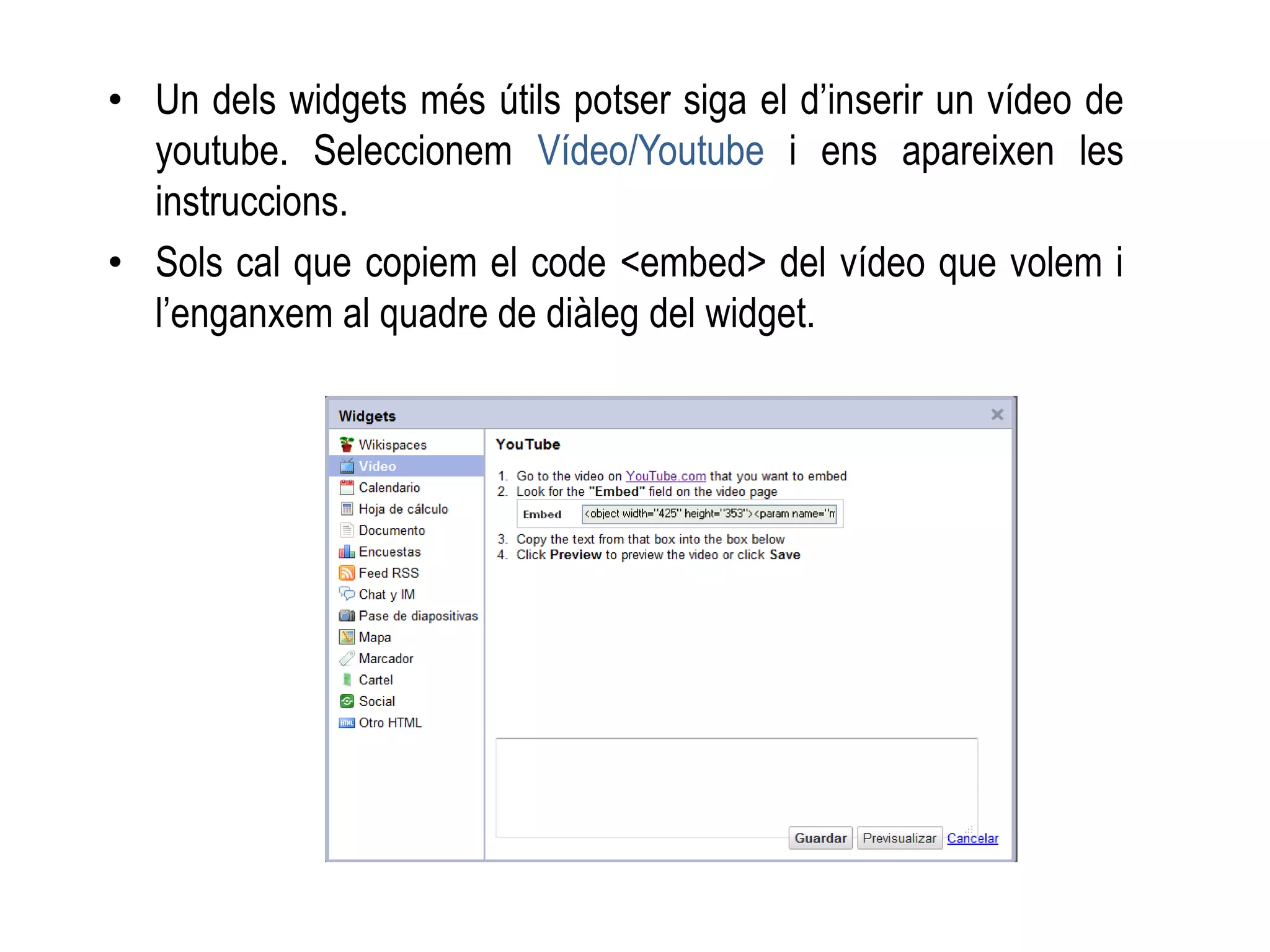 • Un dels widgets més útils potser siga el d’inserir un vídeo de
youtube. Seleccionem Vídeo/Youtube i ens apareixen les
instruccions.
• Sols cal que copiem el code <embed> del vídeo que volem i
l’enganxem al quadre de diàleg del widget.
 