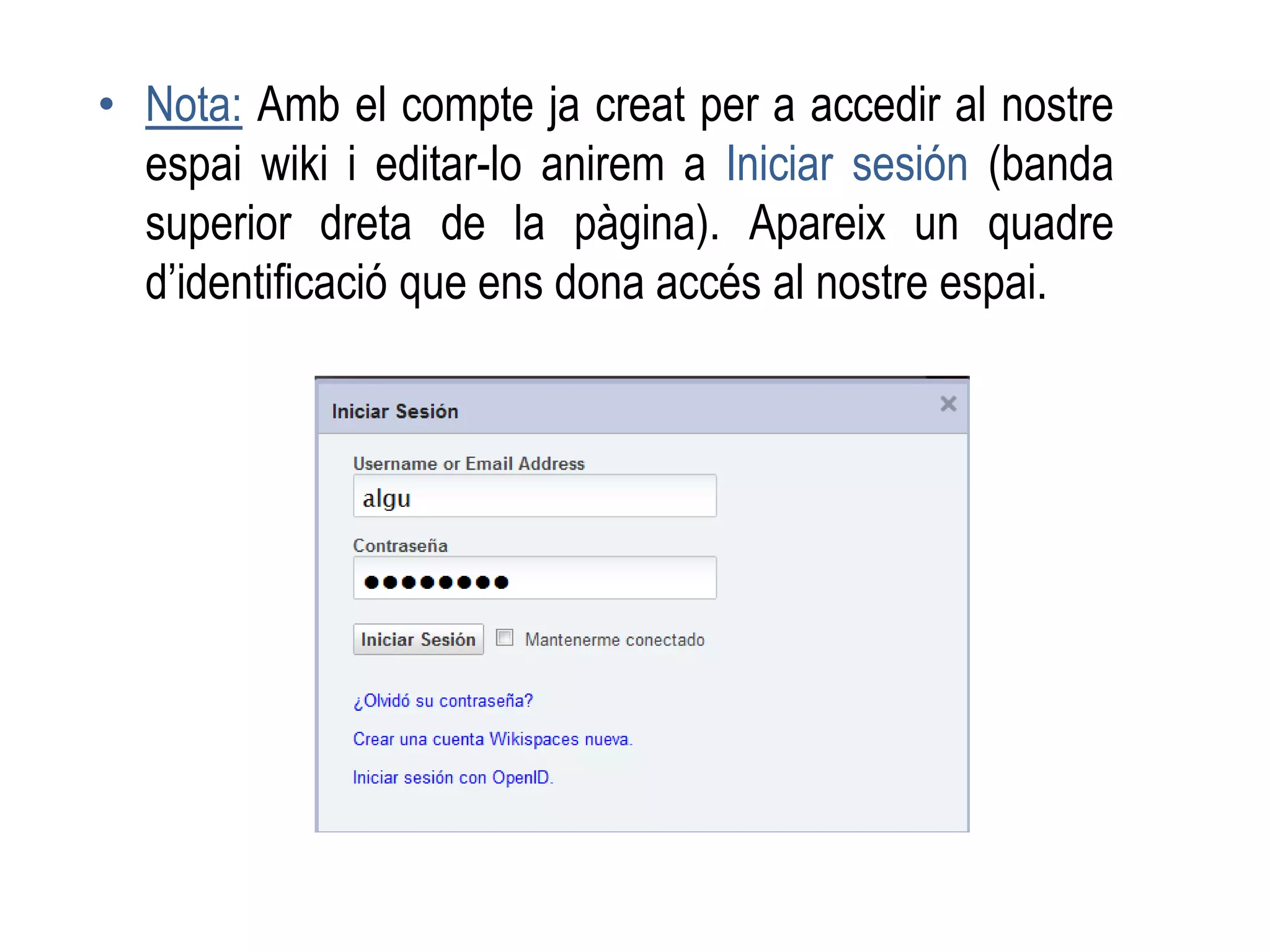 • Nota: Amb el compte ja creat per a accedir al nostre
espai wiki i editar-lo anirem a Iniciar sesión (banda
superior dreta de la pàgina). Apareix un quadre
d’identificació que ens dona accés al nostre espai.
 