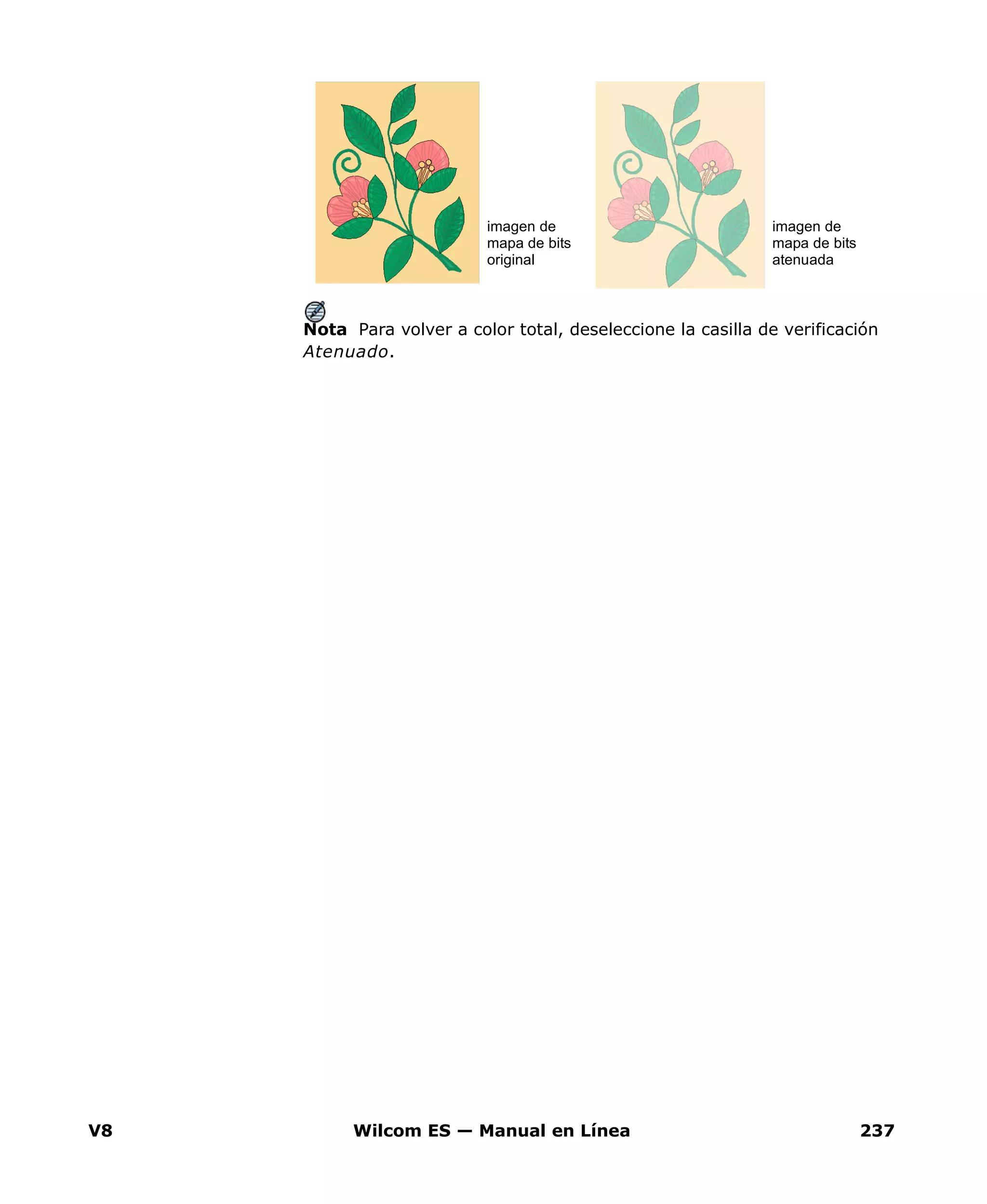 V8 Wilcom ES — Manual en Línea 237
Nota Para volver a color total, deseleccione la casilla de verificación
Atenuado.
imagen de
mapa de bits
atenuada
imagen de
mapa de bits
original
 