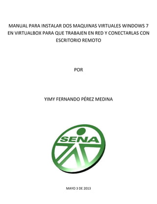 MANUAL PARA INSTALAR DOS MAQUINAS VIRTUALES WINDOWS 7
EN VIRTUALBOX PARA QUE TRABAJEN EN RED Y CONECTARLAS CON
ESCRITORIO ...