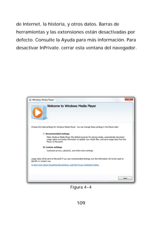 de Internet, la historia, y otros datos. Barras de
herramientas y las extensiones están desactivadas por
defecto. Consulte la Ayuda para más información. Para
desactivar InPrivate. cerrar esta ventana del navegador.




                          Figura 4-4


                             109
 