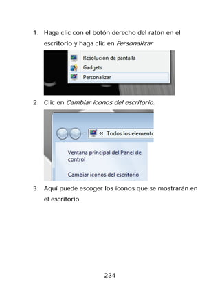 1. Haga clic con el botón derecho del ratón en el
   escritorio y haga clic en Personalizar




2. Clic en Cambiar iconos del escritorio.




3. Aquí puede escoger los íconos que se mostrarán en
   el escritorio.




                        234
 